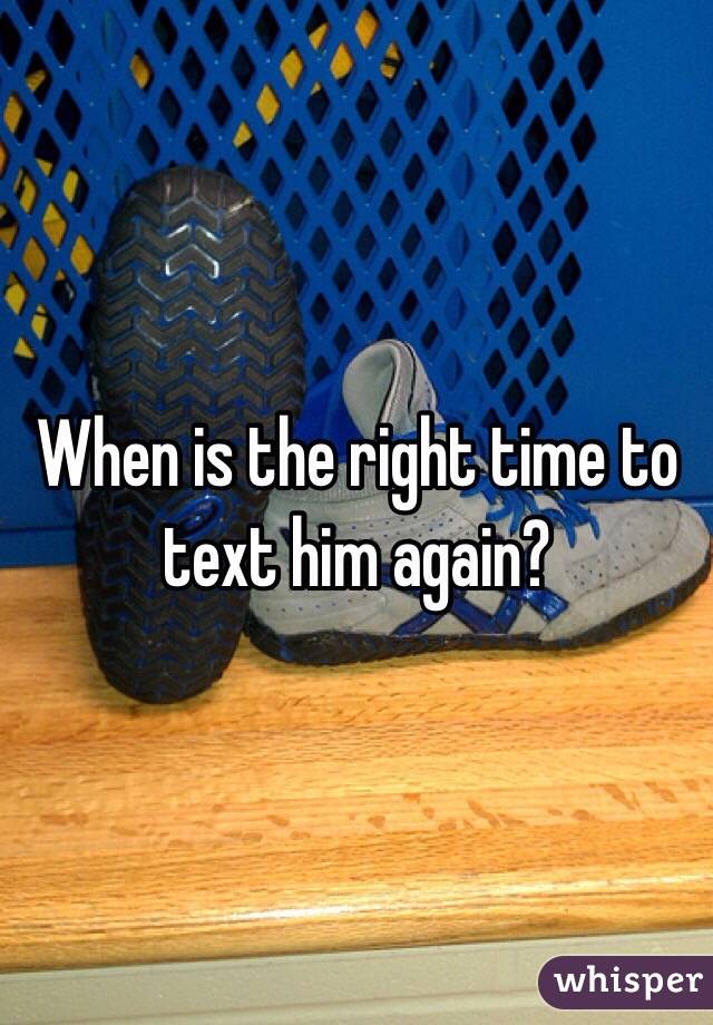 When is the right time to text him again?