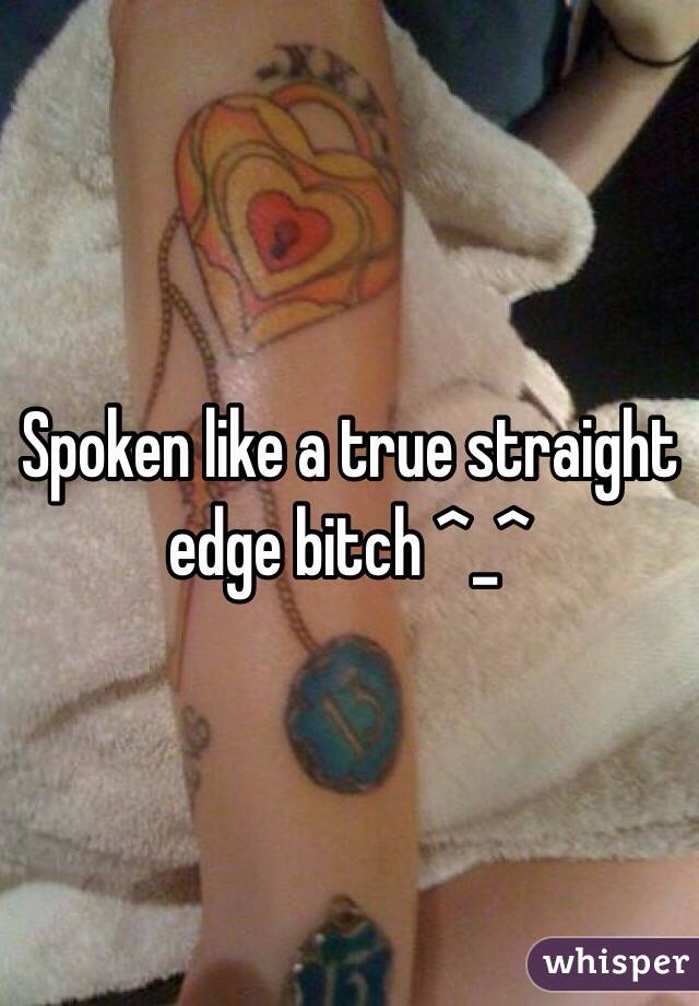 Spoken like a true straight edge bitch ^_^