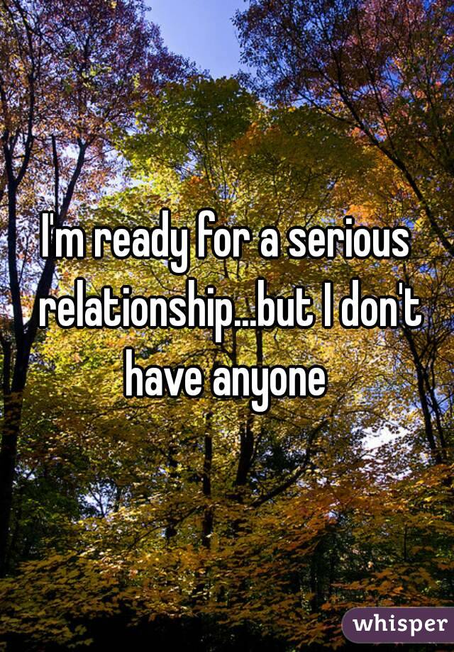 I'm ready for a serious relationship...but I don't have anyone 