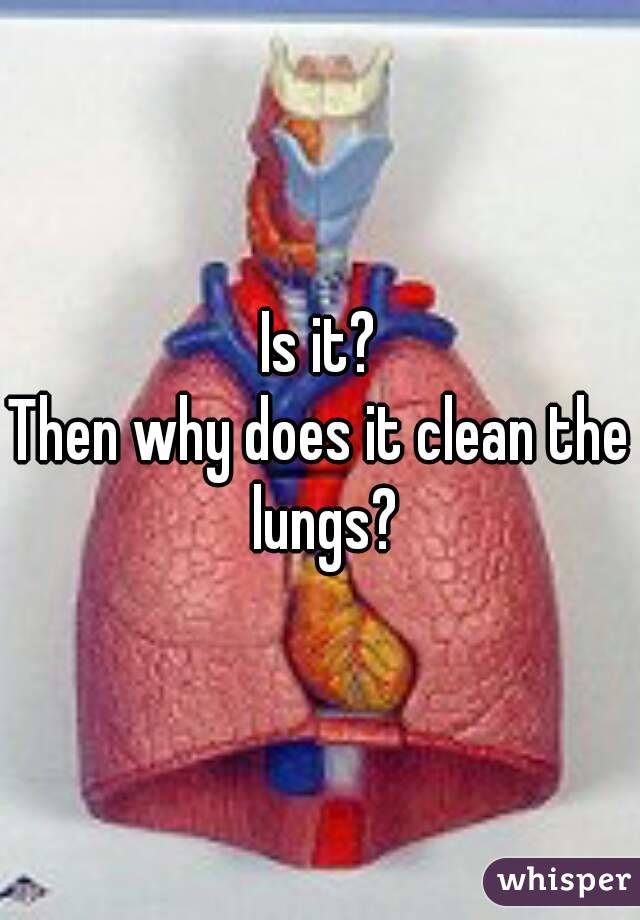 Is it?
Then why does it clean the lungs?