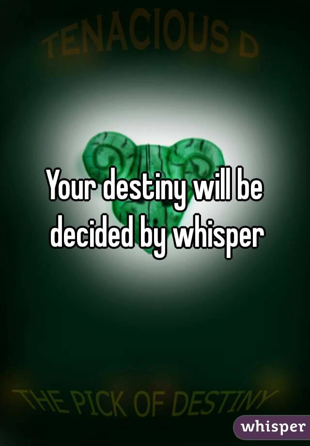 Your destiny will be decided by whisper