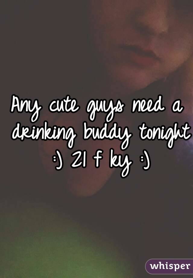 Any cute guys need a drinking buddy tonight :) 21 f ky :)
