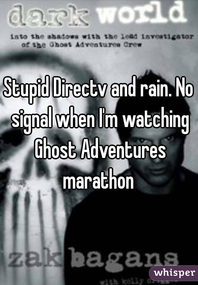 Stupid Directv and rain. No signal when I'm watching Ghost Adventures marathon 