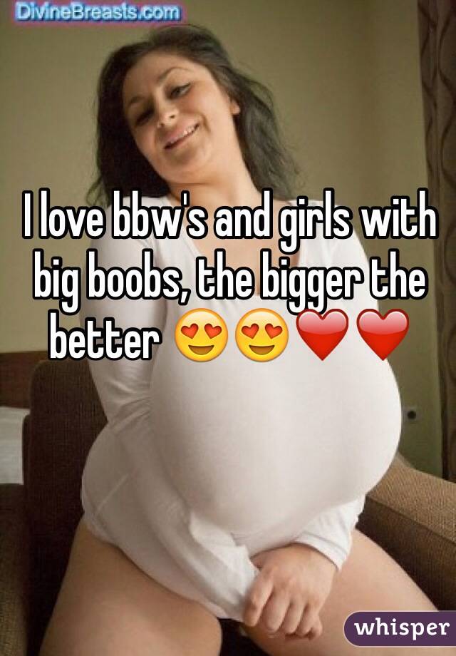 I love bbw's and girls with big boobs, the bigger the better 😍😍❤️❤️ 