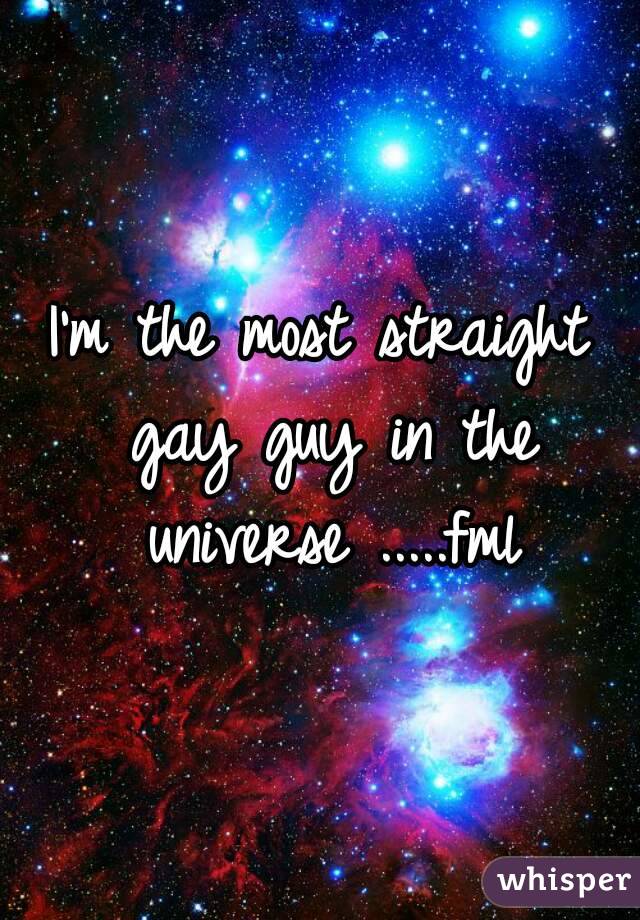 I'm the most straight gay guy in the universe .....fml