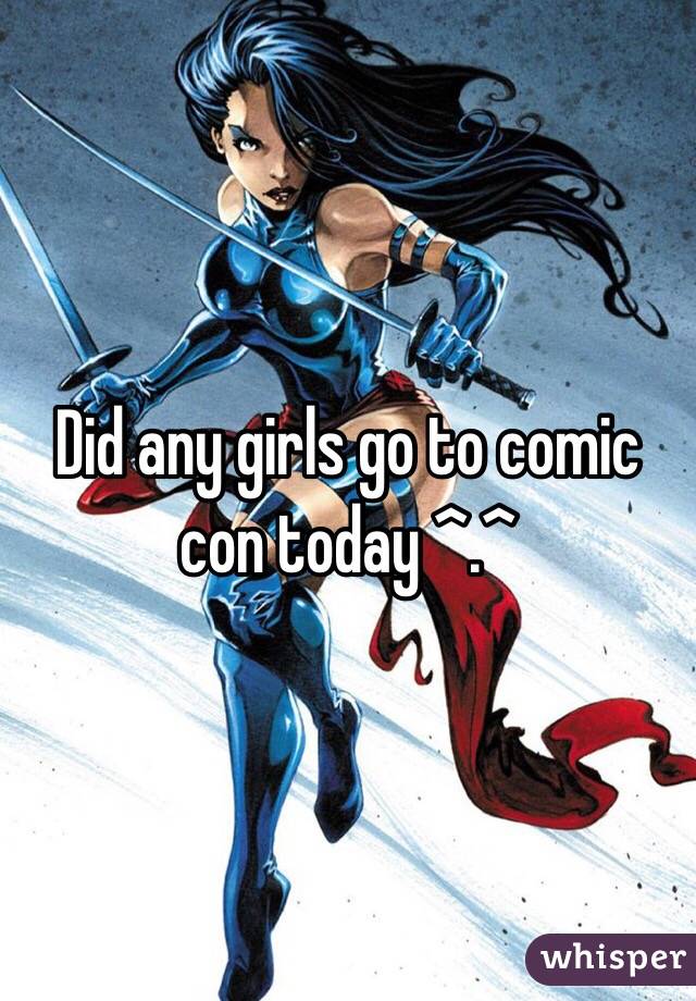 Did any girls go to comic con today ^.^
