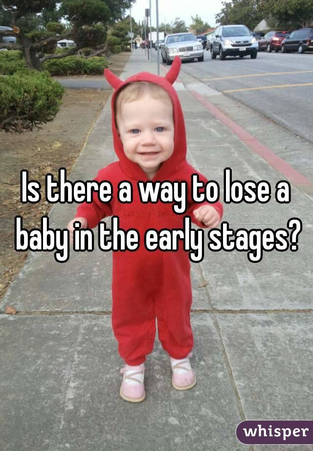 Is there a way to lose a baby in the early stages?