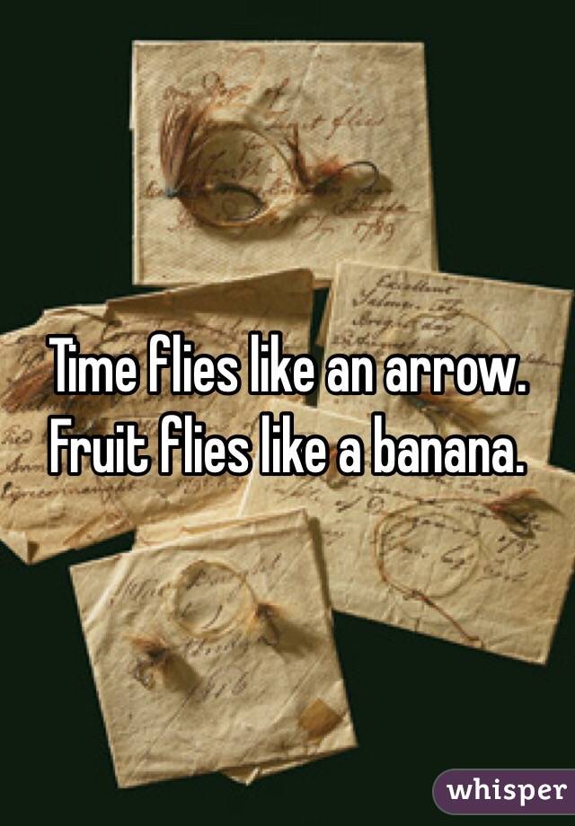 Time flies like an arrow. Fruit flies like a banana.
