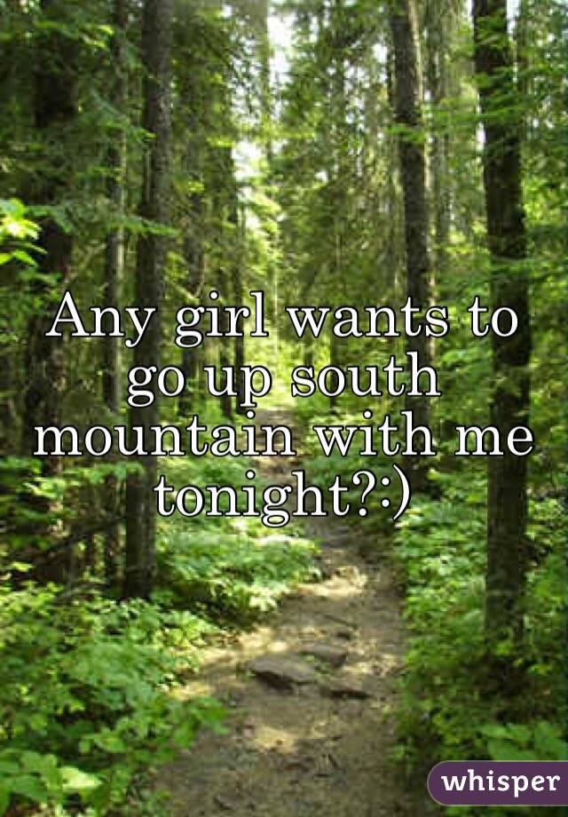 Any girl wants to go up south mountain with me tonight?:)