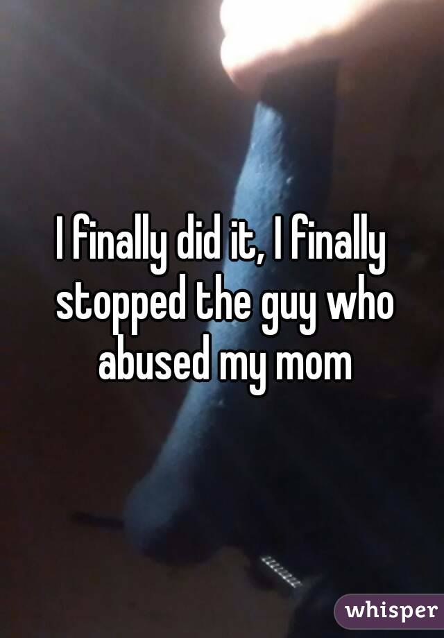 I finally did it, I finally stopped the guy who abused my mom