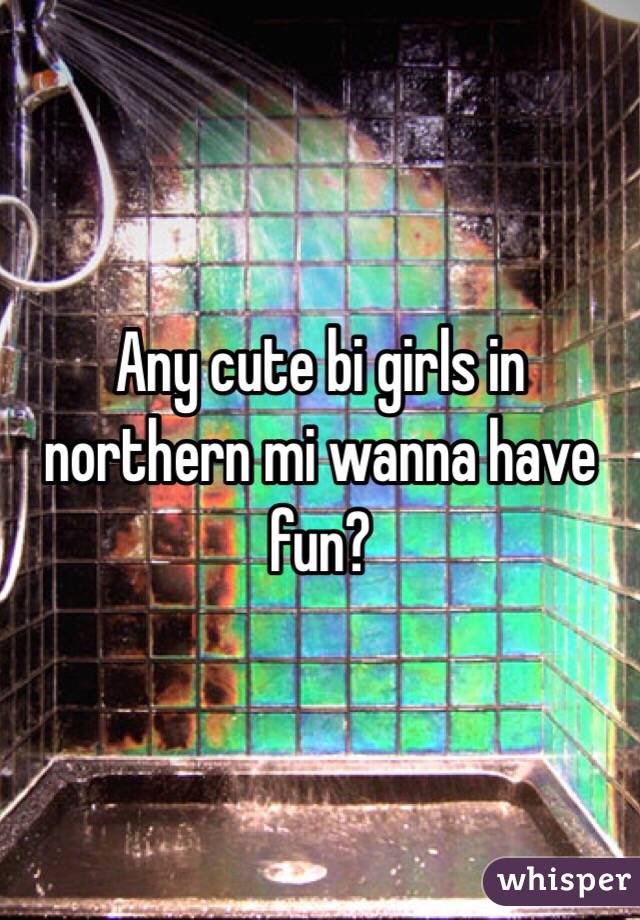 Any cute bi girls in northern mi wanna have fun? 