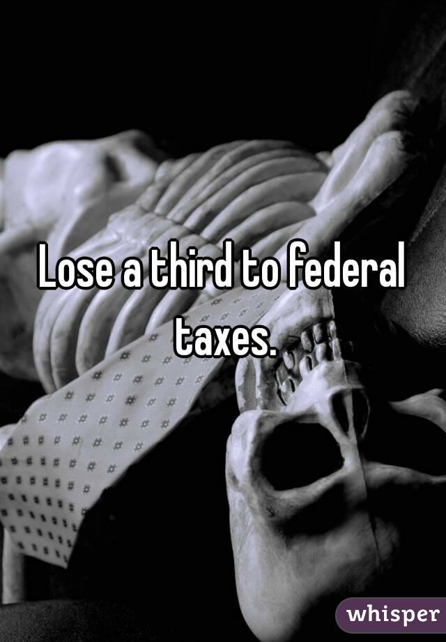 Lose a third to federal taxes.