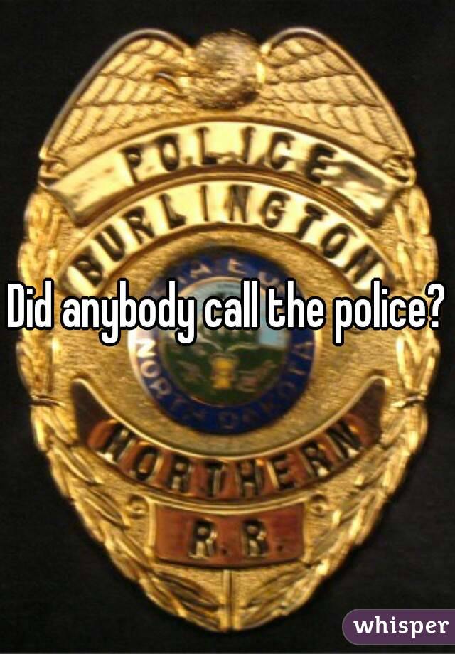 Did anybody call the police?