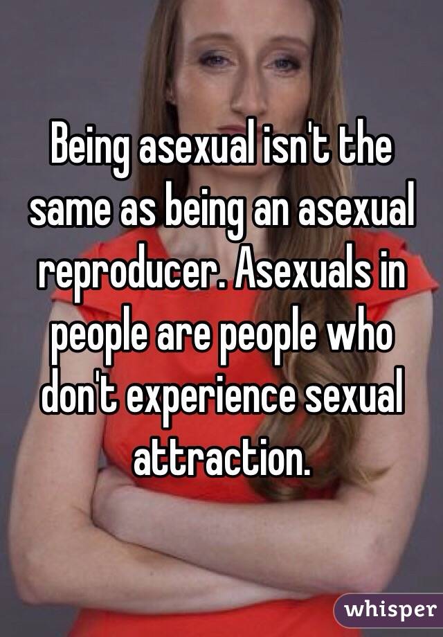 Being asexual isn't the same as being an asexual reproducer. Asexuals in people are people who don't experience sexual attraction.  