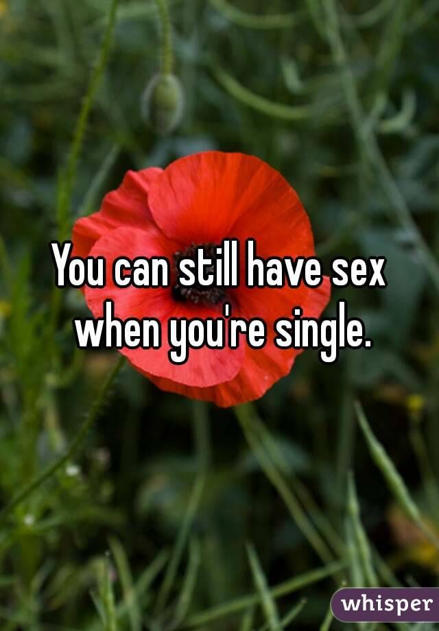 You can still have sex when you're single.