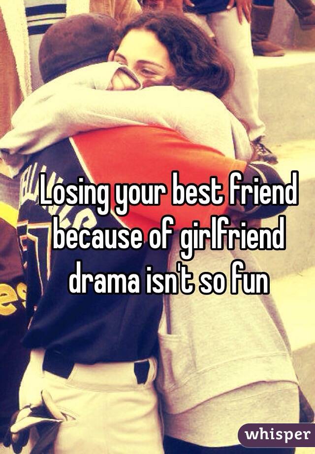 Losing your best friend because of girlfriend drama isn't so fun
