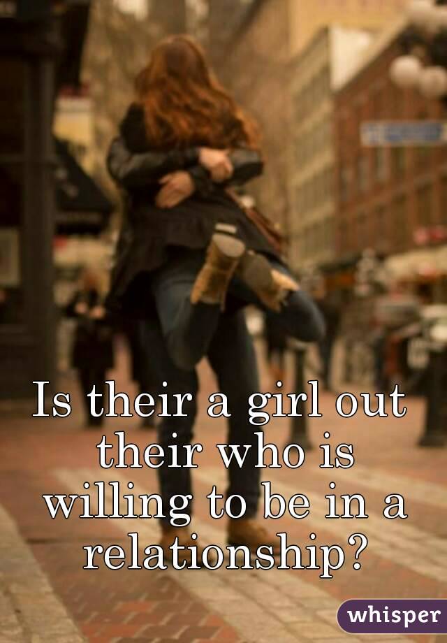 Is their a girl out their who is willing to be in a relationship?

