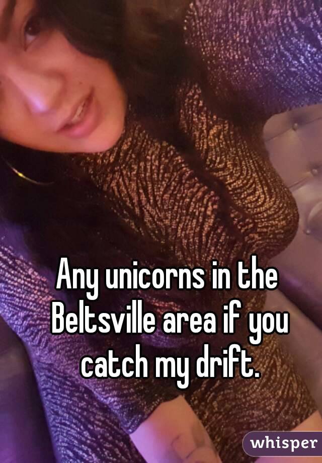 Any unicorns in the Beltsville area if you catch my drift.