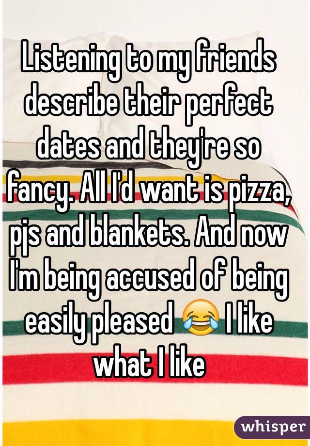 Listening to my friends describe their perfect dates and they're so fancy. All I'd want is pizza, pjs and blankets. And now I'm being accused of being easily pleased 😂 I like what I like 