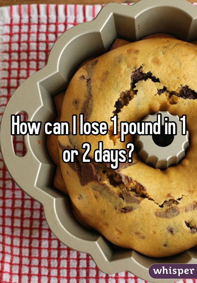 How can I lose 1 pound in 1 or 2 days?
