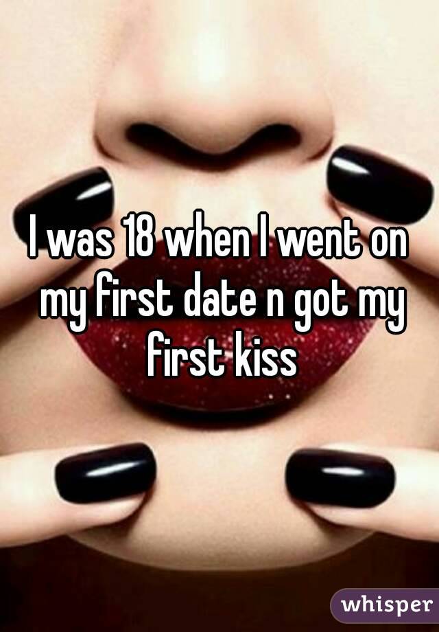 I was 18 when I went on my first date n got my first kiss