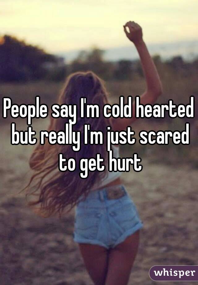 People say I'm cold hearted but really I'm just scared to get hurt