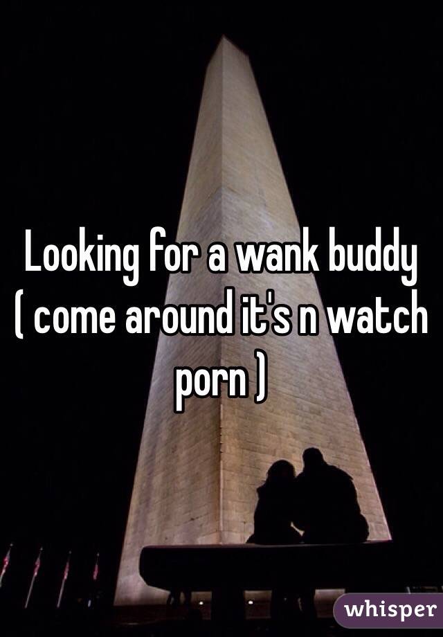 Looking for a wank buddy ( come around it's n watch porn ) 