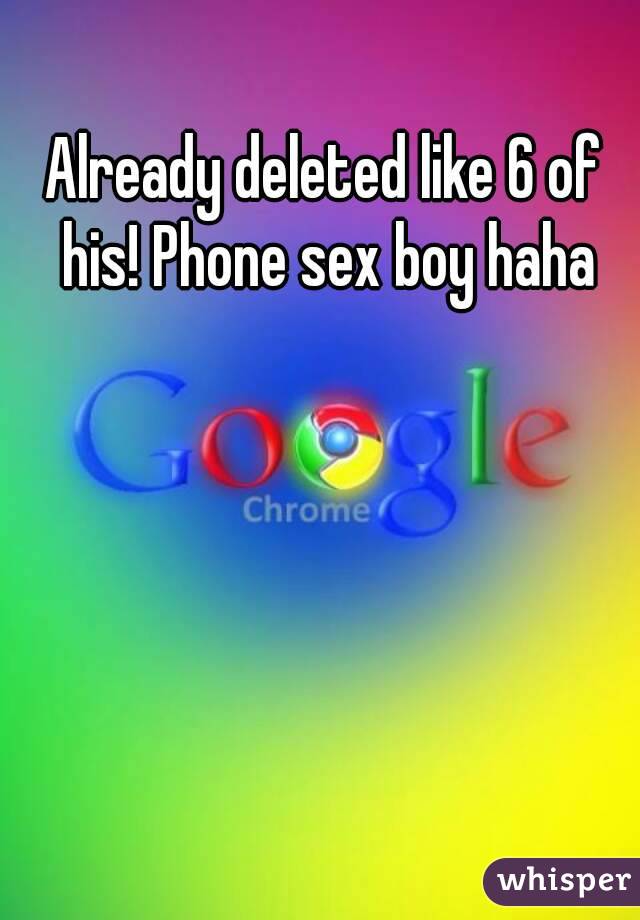 Already deleted like 6 of his! Phone sex boy haha