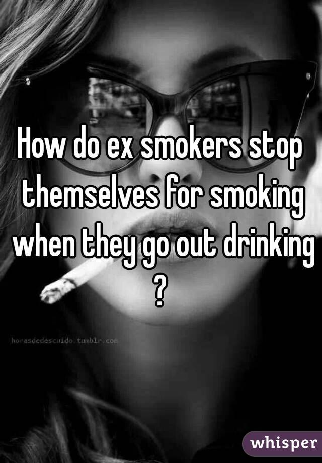 How do ex smokers stop themselves for smoking when they go out drinking ? 