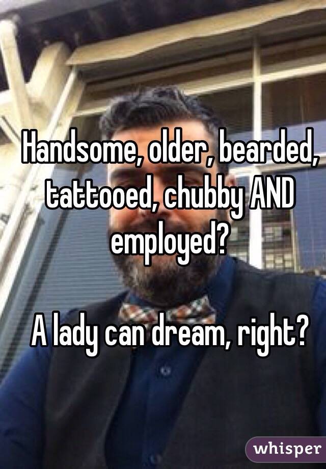 Handsome, older, bearded, tattooed, chubby AND employed? 

A lady can dream, right? 