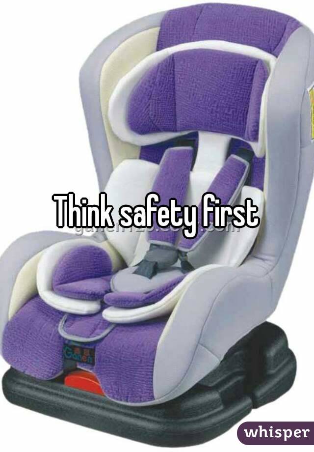 Think safety first