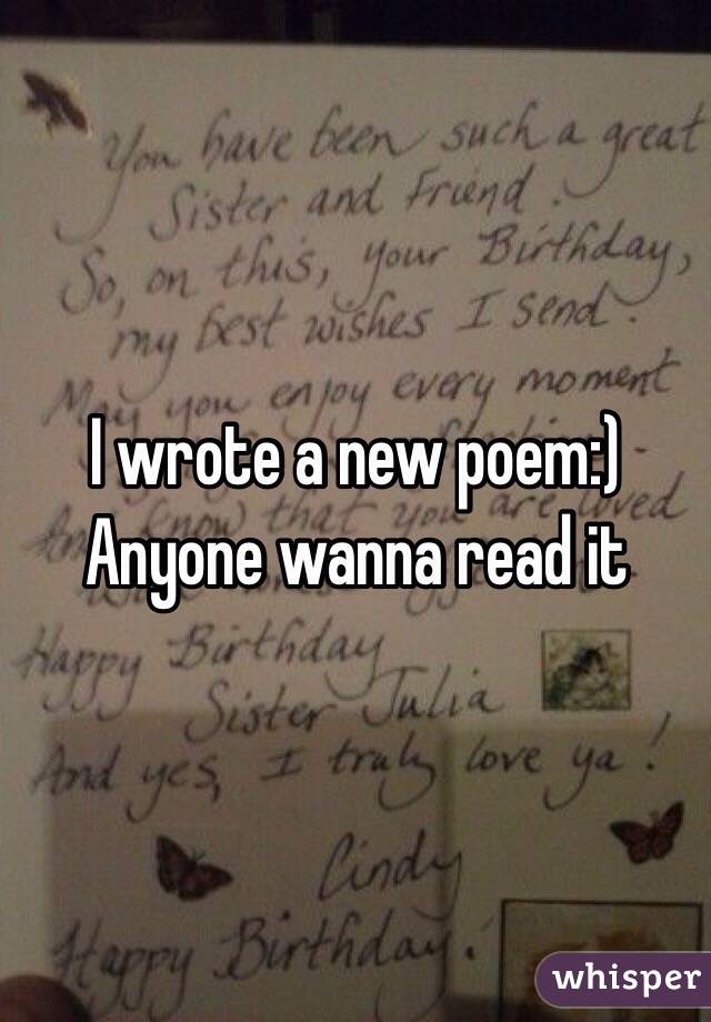 I wrote a new poem:)
Anyone wanna read it 