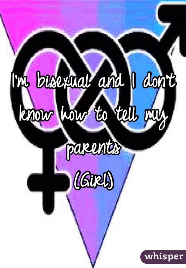 I'm bisexual and I don't know how to tell my parents 
(Girl) 