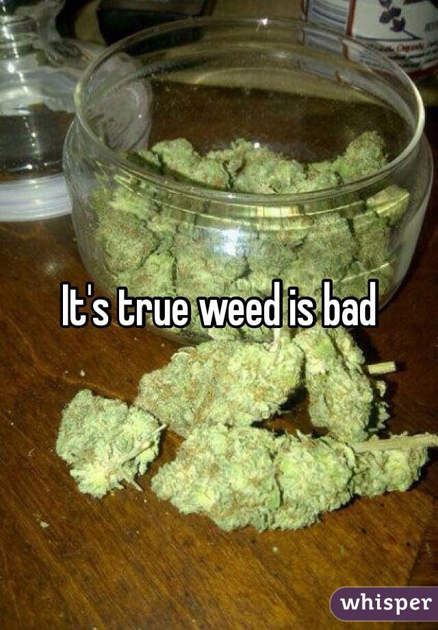 It's true weed is bad