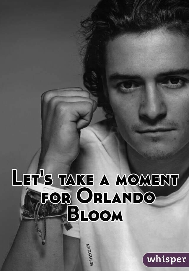 Let's take a moment for Orlando Bloom 
