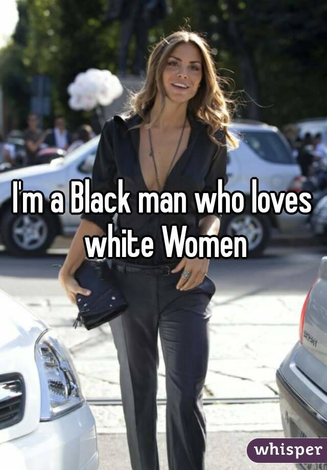 I'm a Black man who loves white Women