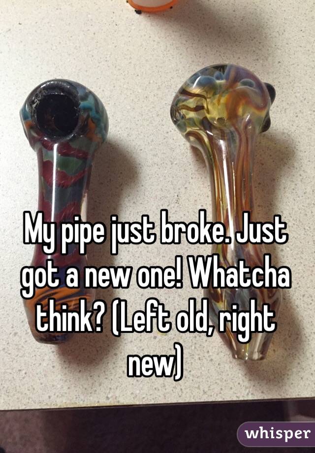 My pipe just broke. Just got a new one! Whatcha think? (Left old, right new)