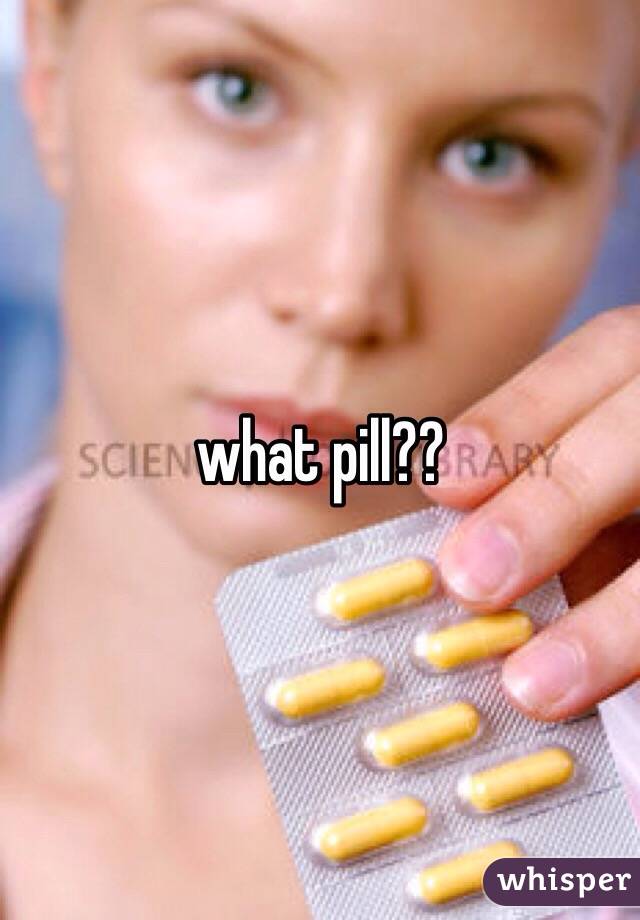 what pill??