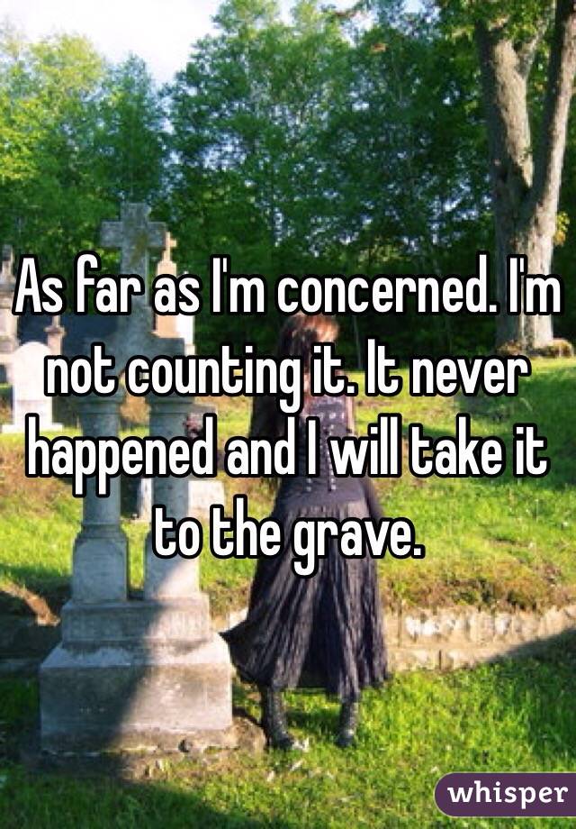 As far as I'm concerned. I'm not counting it. It never happened and I will take it to the grave. 