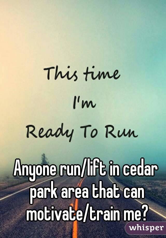 Anyone run/lift in cedar park area that can motivate/train me?