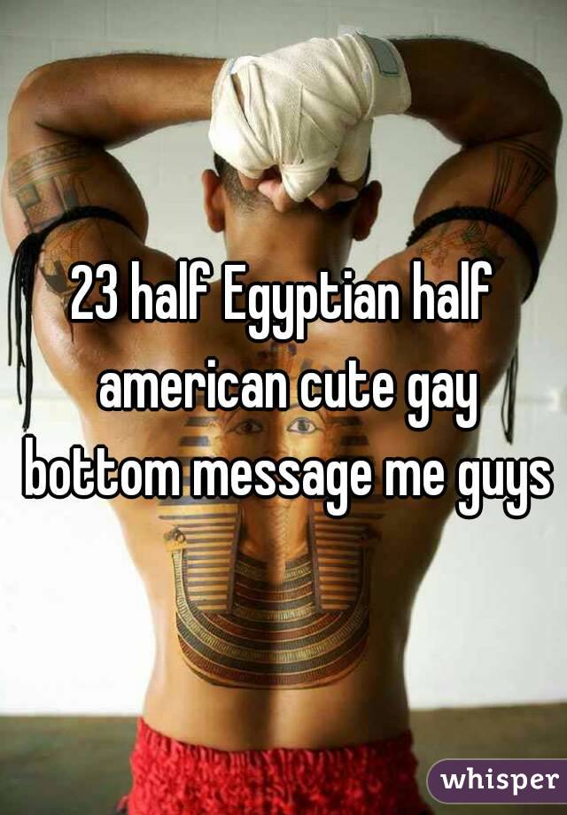 23 half Egyptian half american cute gay bottom message me guys