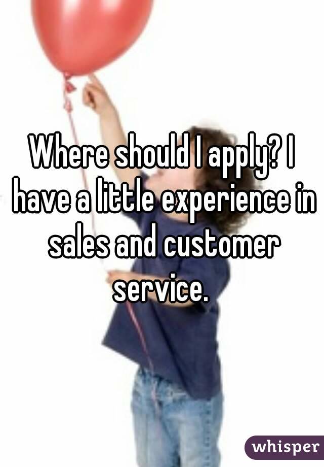 Where should I apply? I have a little experience in sales and customer service. 