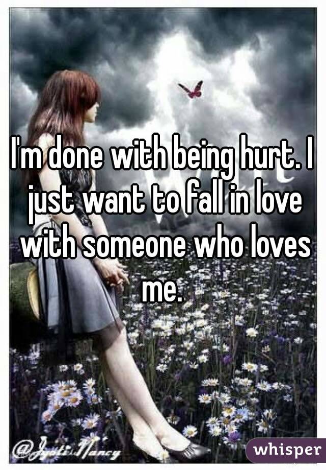 I'm done with being hurt. I just want to fall in love with someone who loves me. 