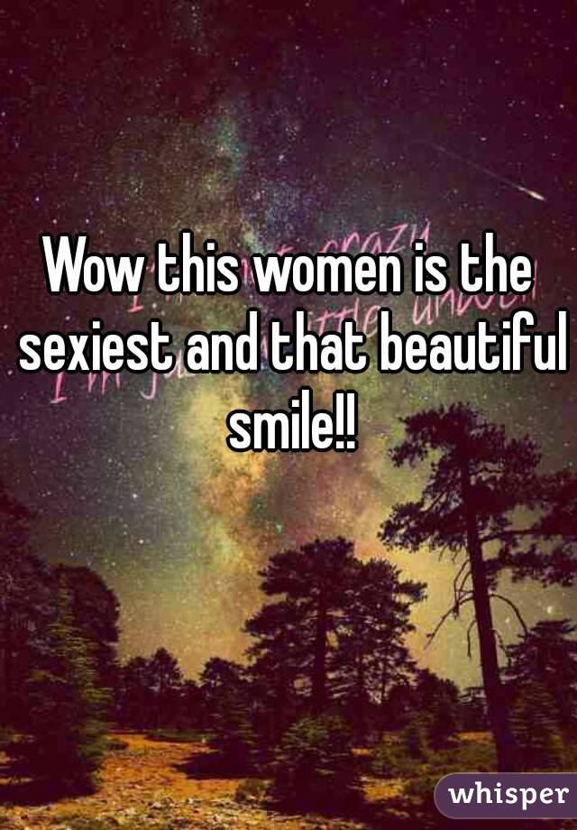 Wow this women is the sexiest and that beautiful smile!!