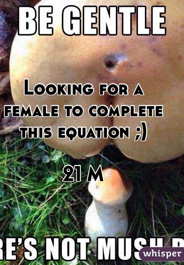 Looking for a female to complete this equation ;)

21 M 
