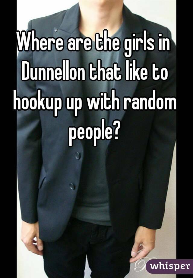 Where are the girls in Dunnellon that like to hookup up with random people?