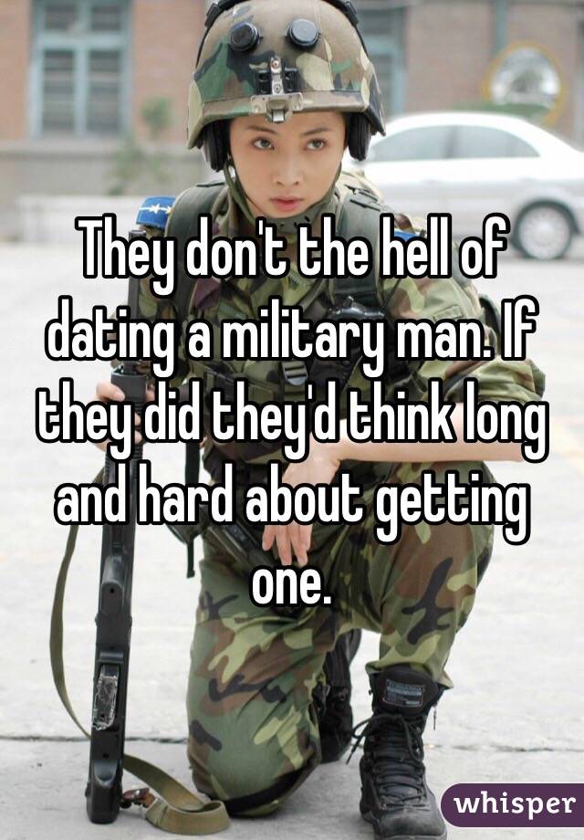 They don't the hell of dating a military man. If they did they'd think long and hard about getting one. 