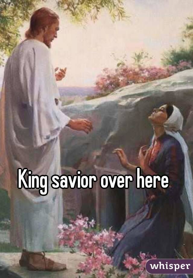King savior over here
