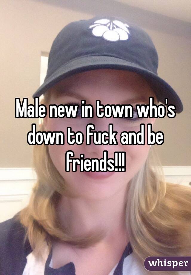 Male new in town who's down to fuck and be friends!!!