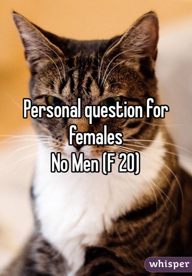 Personal question for females
No Men (F 20)
